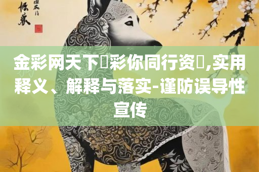 管家婆一肖一码最准资料公开,警惕伪宣传陷阱-精选解析、解释与落实