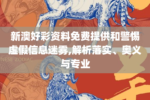 2025新澳门正版精准免费大全,全面释义、解释与落实-警惕虚假炒作