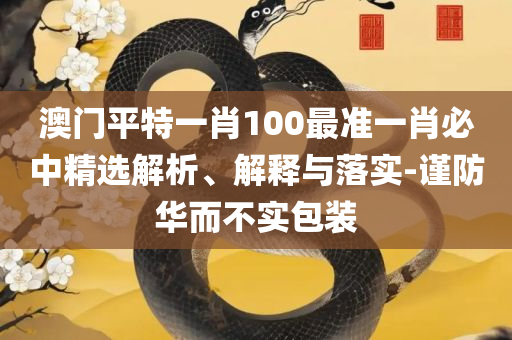 2025澳门免费最精准龙门,精选解析、解释与落实-谨防欺诈的假套路