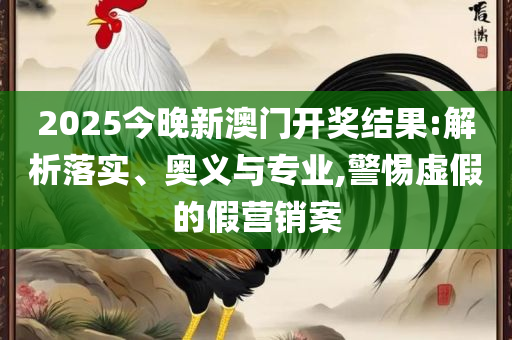 澳门开奖结果+开奖记录表精选解析、解释与落实-警惕虚假的假广告云