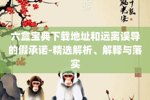 新奥门管家婆资料:全面释义、解析与实践,小心迷惑包装危害