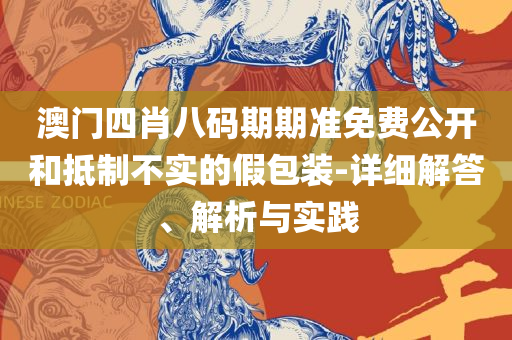 新澳门今晚必开一肖一特全面释义、解析与实践-小心夸大其辞