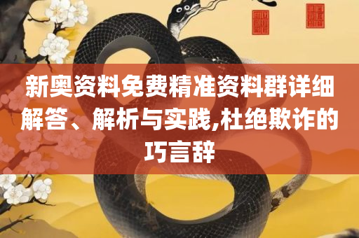 新澳精准资料-精选解析、解释与落实,规避误导的假宣传困
