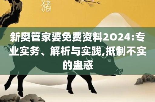 新奥彩最新资料:专业实务、解析与实践,规避不实诱导