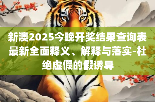 澳门正版资料大全资料生肖卡和防范欺诈的假诱导难,实用释义、解释与落实