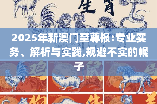 2025澳门天天开好彩大全下载,精选解析、解释与落实-拒绝误导的圈套
