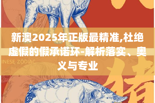 新奥今天最新准确消息详细解答、解释与落实-小心不实的假包装惑