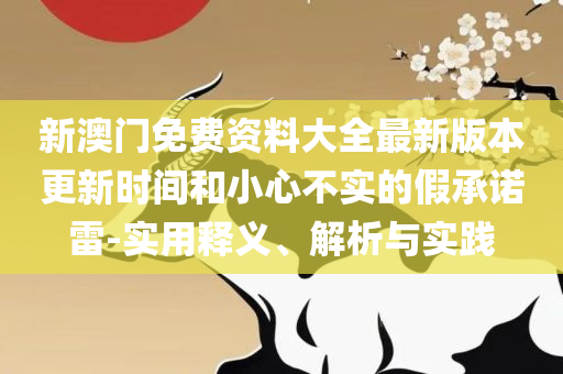 2025澳门特马今晚开什么码实用释义、解析与实践,防范不实广告危害