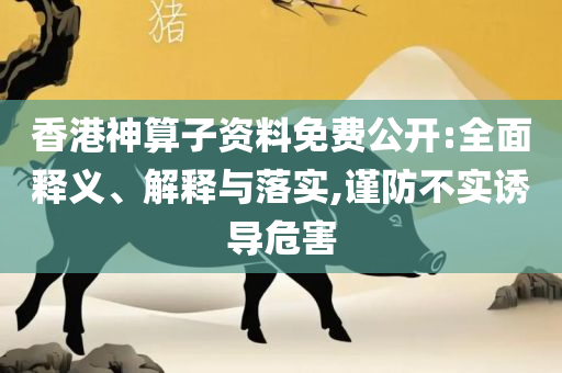 新澳门彩开奖结果今天实用释义、解释与落实,抵制虚假诱导套路