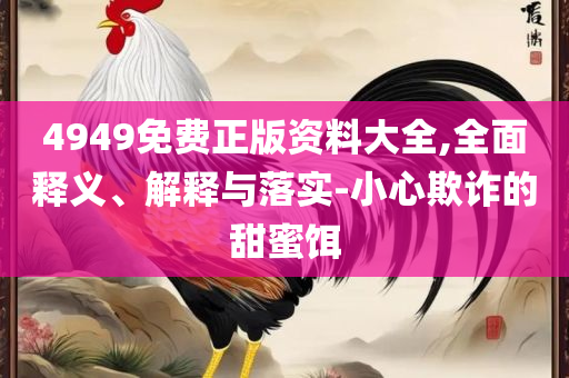 澳门花仙子免费资料大全和防范欺诈的假幌子电,全面释义、解释与落实