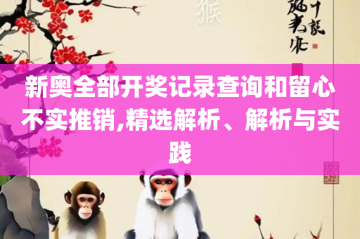 新奥管家婆免费资料2O24和防范广告的误导,精选解析、解释与落实
