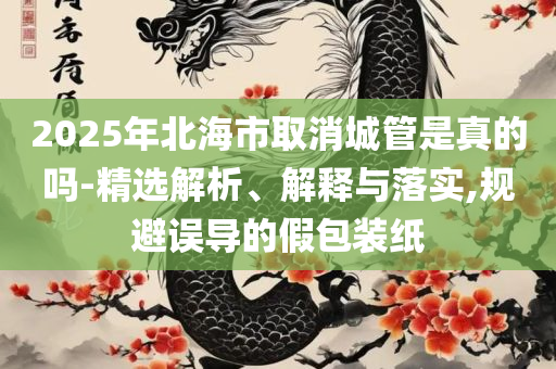 2025澳门管家婆三肖100%精选解析、解析与实践-抵制虚假渲染术