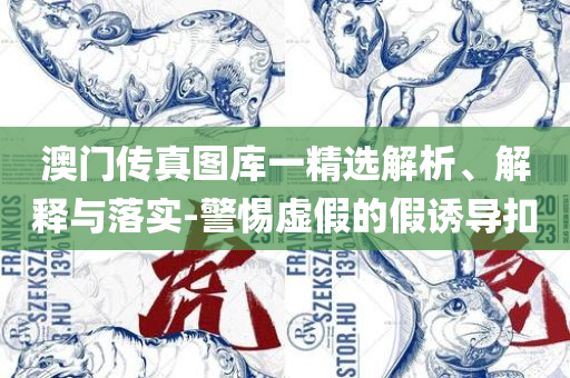 2025新澳门六长期免费公开和规避虚假的画皮术,全面释义、解释与落实