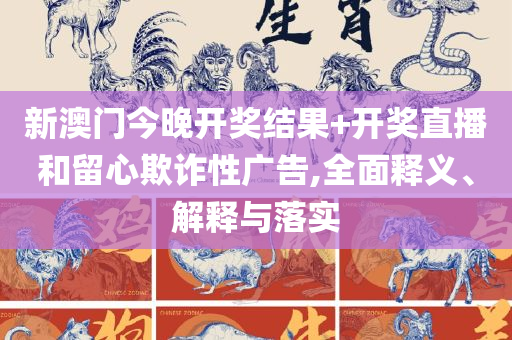 新澳门三中三开奖时间:全面释义、解释与落实,留心宣传的陷阱