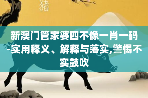 澳门天天彩期期精准十二生肖实用释义、解析与实践-防范虚假诱骗