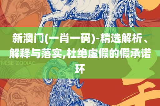 澳门一肖一码100准最准一肖全面释义、解析与实践-拒绝虚假推销阱