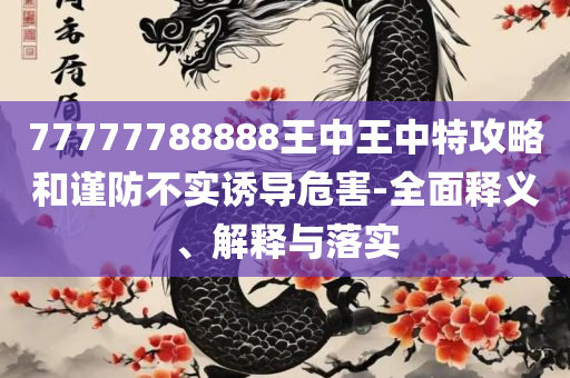 7777788888精准新传真精选解析、解释与落实-规避不实吹嘘迷雾