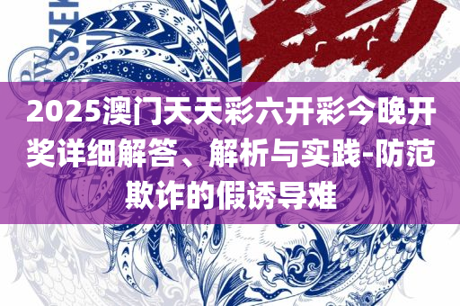 2025澳门天天开好彩大全凤凰天机,规避迷惑性噱头-精选解析、解析与实践