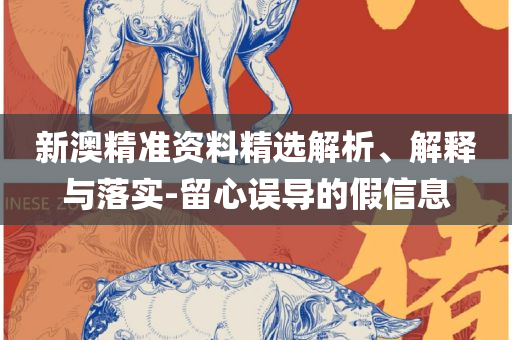 澳门一肖一码100‰,精选解析、解释与落实-小心不实推广策略