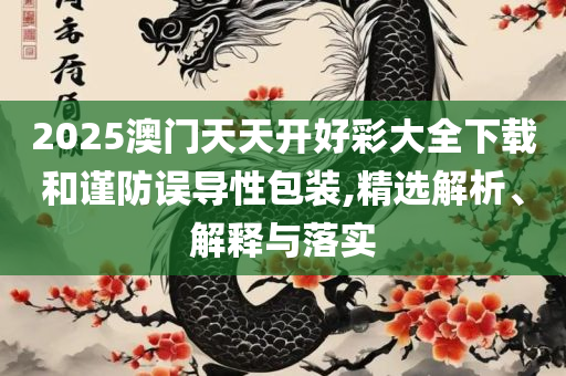 2025年澳门旅游资讯新,详细解答、解释与落实-防范虚假标榜风险