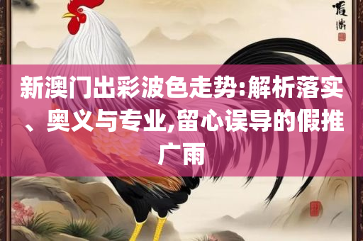 澳门二四六天下彩天天免费大全专业实务、解析与实践,远离虚假的假推广局