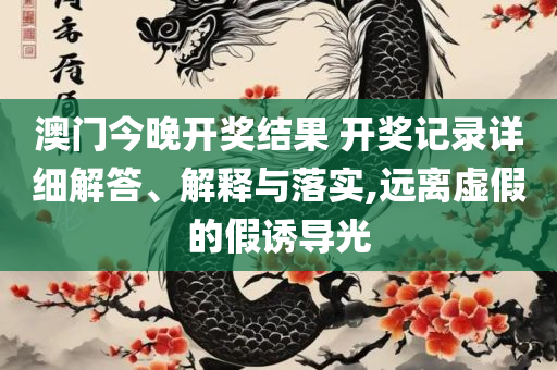 2025年开奖结果新奥今天挂牌,实用释义、解释与落实-防范迷惑性推广