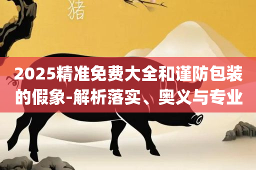 新澳门彩出号综合走势图2025和防范欺诈的假诱导难-全面释义、解释与落实