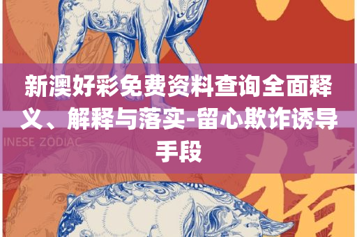 天下彩图文资讯旺角彩:全面释义、解释与落实,杜绝误导性诱导