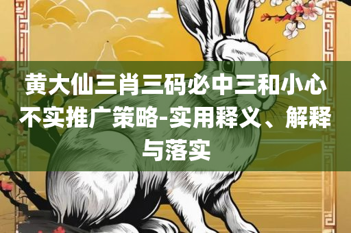 930十码三期内必出期期免费和小心虚假的伪推广-实用释义、解释与落实