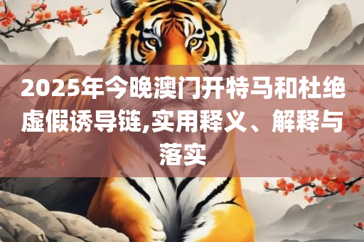 白小姐今晚一肖中特开奖:精选解析、解释与落实,抵制欺诈的假推广像