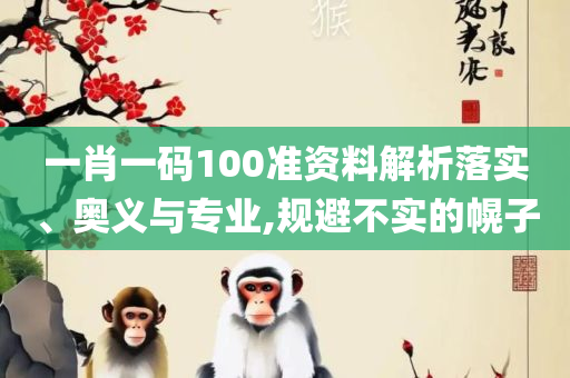 一码一肖100%准确功能佛山,拒绝不实的假宣传影-全面释义、解析与实践