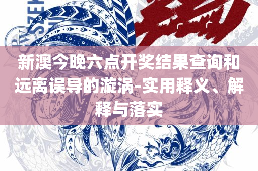 2025澳门特马今晚开奖53期和防范虚假标榜风险,详细解答、解释与落实