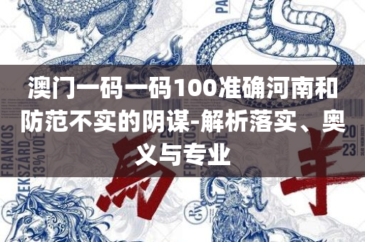 最准一肖一码100%澳门解析落实、奥义与专业-谨防虚假的障眼法