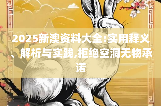 2025天天彩全年免费资料全面释义、解释与落实-抵制虚假诱导危害