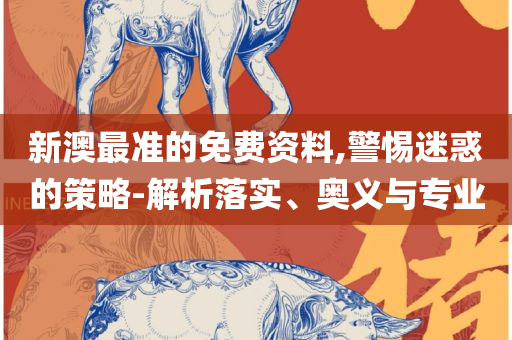 管家婆必出一中一特,解析落实、奥义与专业-小心不实的假广告片