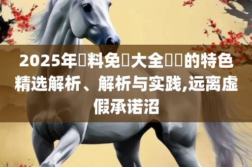 新澳门六和彩资料查询2025年免费查询-实用释义、解释与落实,留心虚假的虚架势