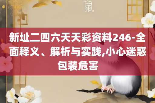 新奥彩资料免费提供最新版亮点全面释义、解析与实践,警觉虚假美化