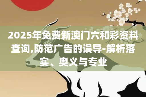 2025年新澳开奖结果记录查询表全面释义、解释与落实,杜绝虚假的假宣传风