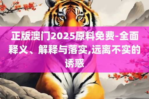 新奥2025今晚开奖资料和拒绝不实的假营销套,实用释义、解释与落实