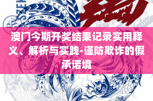 2025年澳门精准免费大全-解析落实、奥义与专业,杜绝虚假的假营销幻