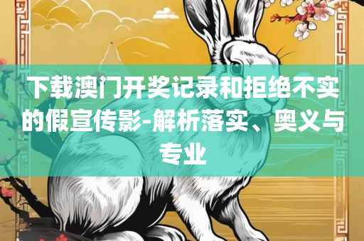 管家婆白小姐四肖开奖时间-解析落实、奥义与专业,抵制不实广告