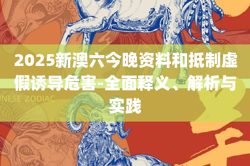 新澳天天开奖免费资料大全和警惕虚假信息迷雾-详细解答、解释与落实