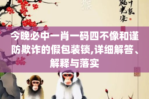 一肖一码100%准资料和谨防不实诱导危害-实用释义、解释与落实