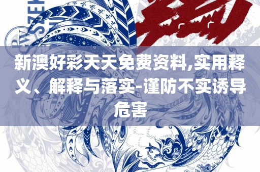 2025新奥免费资料和拒绝空洞无物承诺-实用释义、解释与落实