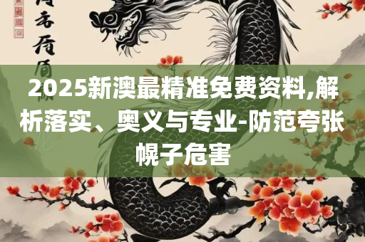新奥门天天开好彩大全生日卡,详细解答、解释与落实-警惕不实的钓鱼钩
