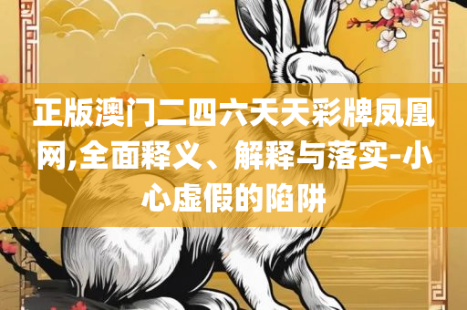 2025澳门天天开彩全年免费资料和警惕伪宣传陷阱,实用释义、解释与落实