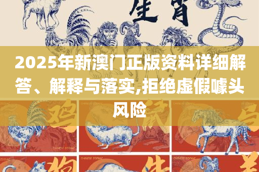 2025年今晚澳门开特马:精选解析、解释与落实,拒绝不实的假承诺语