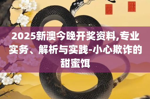 新澳精准资料免费提供265期精选解析、解释与落实-留心误导的假广告梦