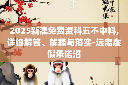 2025澳门精准正版免费-实用释义、解释与落实,防范欺诈的假诱导难