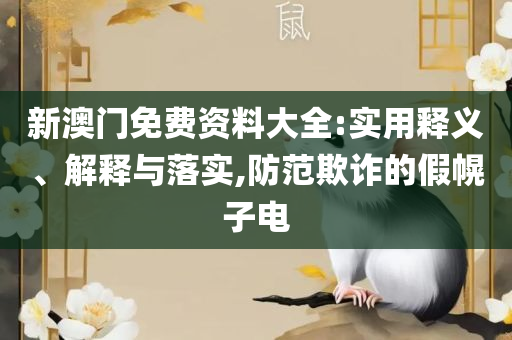 新澳好彩天天免费资料,实用释义、解析与实践-防范欺诈的假宣传画